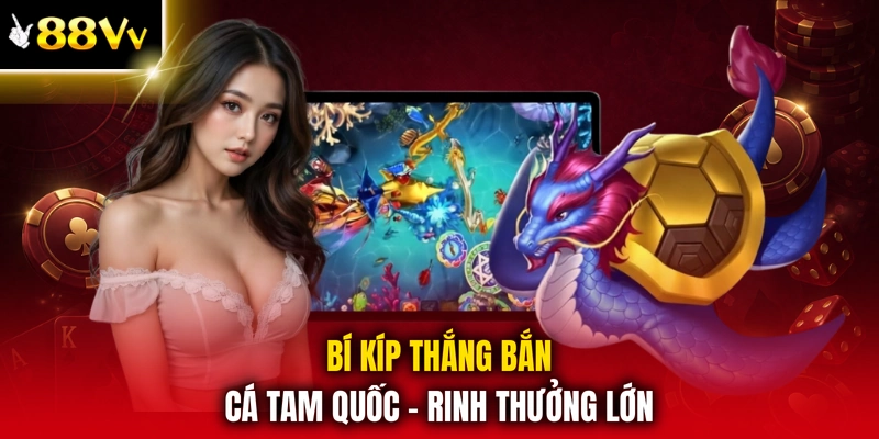 Bí kíp thắng bắn cá tam quốc - Rinh thưởng lớn