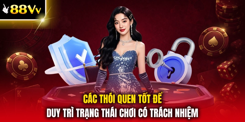 Các thói quen tốt để duy trì trạng thái chơi có trách nhiệm
