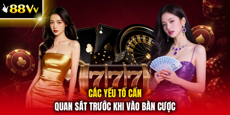 Các yếu tố cần quan sát trước khi vào bàn cược