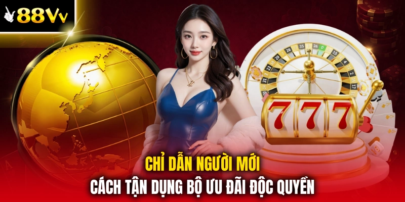 Chỉ dẫn người mới cách tận dụng bộ ưu đãi độc quyền