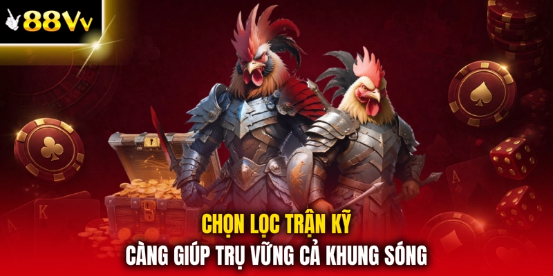 Chọn lọc trận kỹ càng giúp trụ vững cả khung sóng