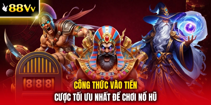 Công thức vào tiền cược tối ưu nhất để chơi nổ hũ