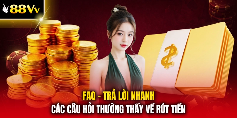 FAQ - Trả lời nhanh các câu hỏi thường thấy về rút tiền