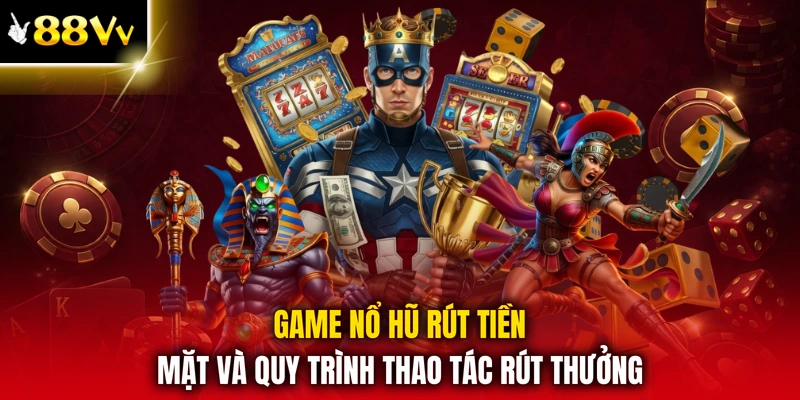 Game nổ hũ rút tiền mặt và quy trình thao tác rút thưởng