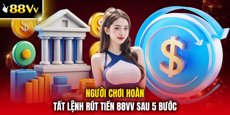 Người chơi hoàn tất lệnh rút tiền 88VV sau 5 bước