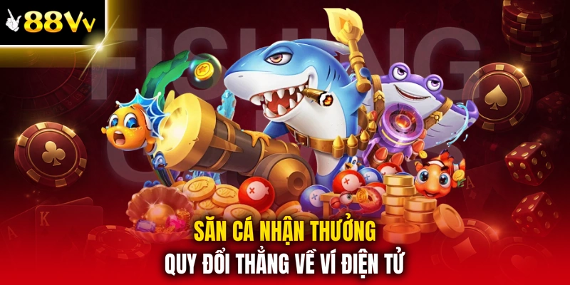 Săn cá nhận thưởng quy đổi thẳng về ví điện tử
