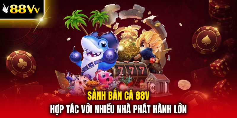 Sảnh bắn cá 88V hợp tác với nhiều nhà phát hành lớn