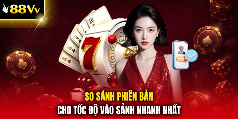 So sánh phiên bản cho tốc độ vào sảnh nhanh nhất