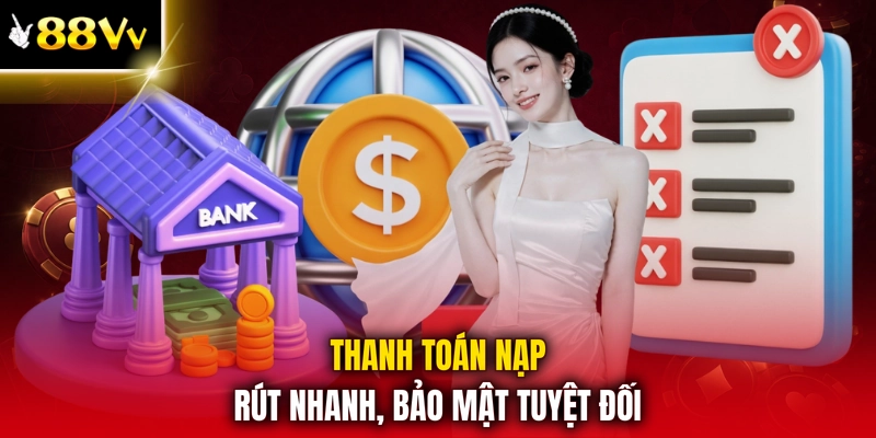 Thanh toán nạp rút nhanh, bảo mật tuyệt đối