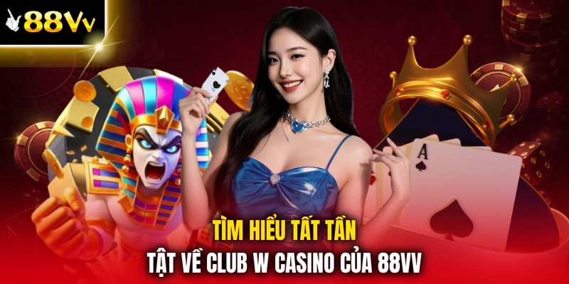 Tìm hiểu tất tần tật về club w casino của 88VV