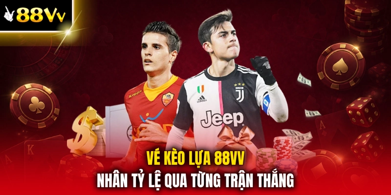 Vé kèo lựa 88VV nhân tỷ lệ qua từng trận thắng